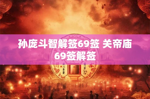 孙庞斗智解签69签 关帝庙69签解签