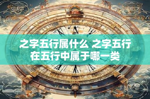 之字五行属什么 之字五行在五行中属于哪一类