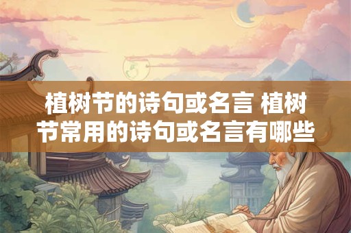 植树节的诗句或名言 植树节常用的诗句或名言有哪些
