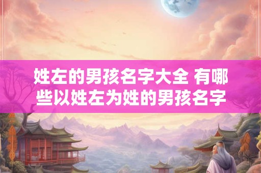 姓左的男孩名字大全 有哪些以姓左为姓的男孩名字