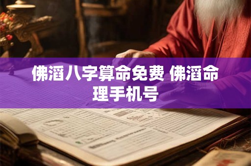 佛滔八字算命免费 佛滔命理手机号