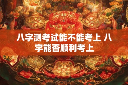 八字测考试能不能考上 八字能否顺利考上