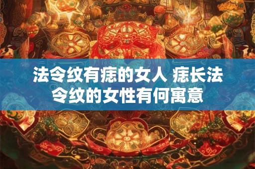 法令纹有痣的女人 痣长法令纹的女性有何寓意