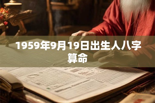 1959年9月19日出生人八字算命 1959年9月19日出生人八字算命