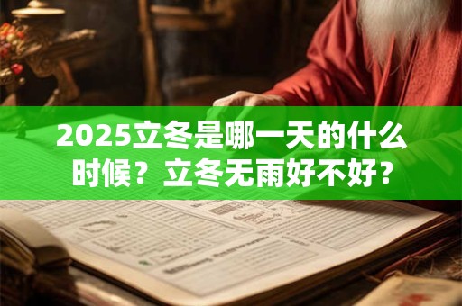 2025立冬是哪一天的什么时候?立冬无雨好不好? 2025立冬是哪一天的什么时候?立冬无雨好不好?