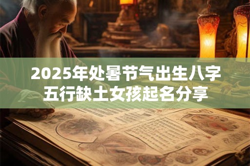2025年处暑节气出生八字五行缺土女孩起名分享