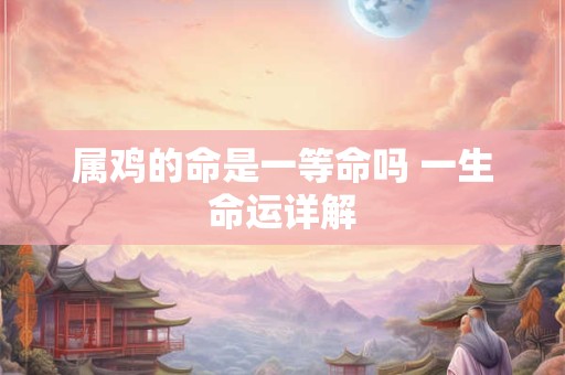 属鸡的命是一等命吗 一生命运详解