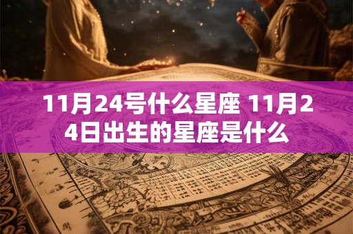 11月24号什么星座 11月24日出生的星座是什么
