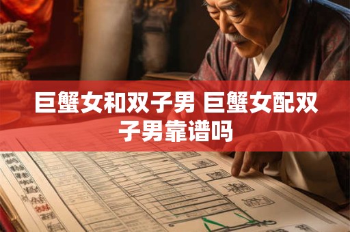 巨蟹女和双子男 巨蟹女配双子男靠谱吗