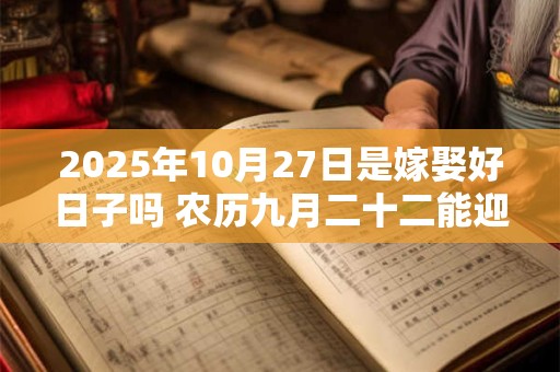 2025年10月27日是嫁娶好日子吗 农历九月二十二能迎亲吗