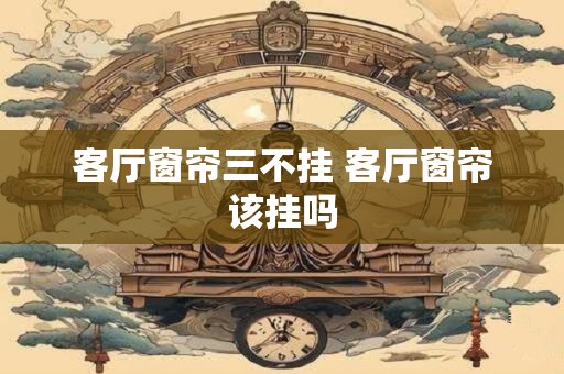 客厅窗帘三不挂 客厅窗帘该挂吗