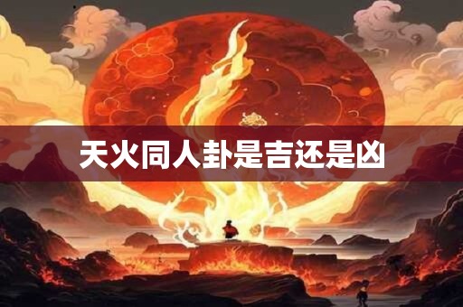 天火同人卦是吉还是凶 天火同人卦是吉还是凶