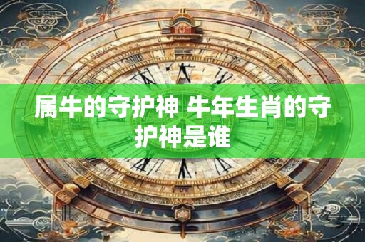 属牛的守护神 牛年生肖的守护神是谁