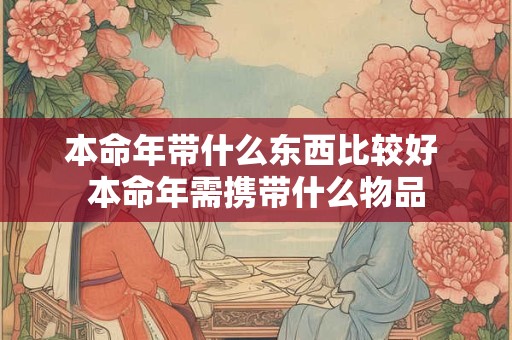 本命年带什么东西比较好 本命年需携带什么物品