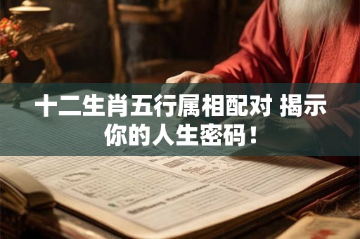 十二生肖五行属相配对 揭示你的人生密码！