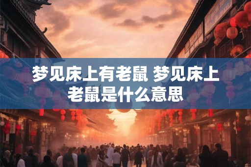 梦见床上有老鼠 梦见床上老鼠是什么意思