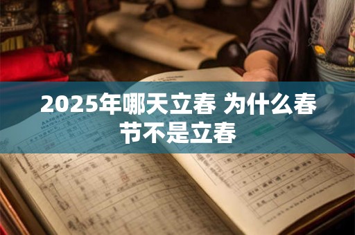 2026年哪天立春 为什么春节不是立春 2026年哪天立春 为什么春节不是立春