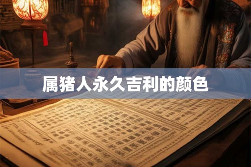 属猪人永久吉利的颜色 属猪人永久吉利的颜色
