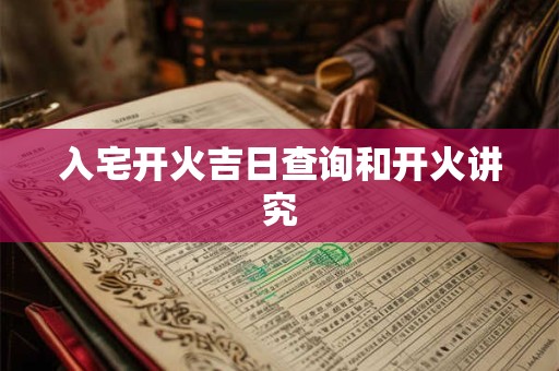 入宅开火吉日查询和开火讲究