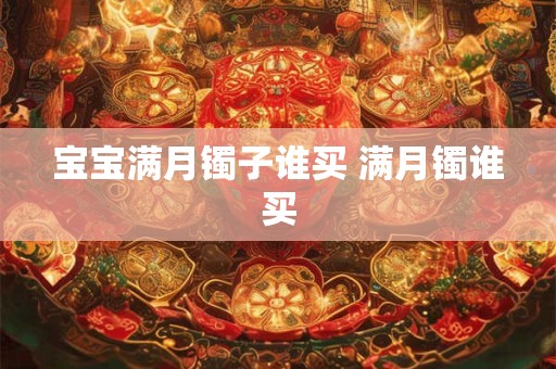 宝宝满月镯子谁买 满月镯谁买