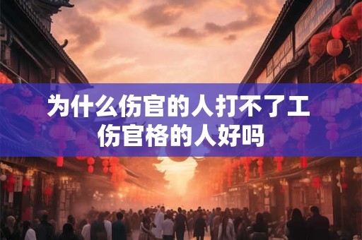 为什么伤官的人打不了工 伤官格的人好吗