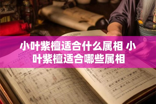 小叶紫檀适合什么属相 小叶紫檀适合哪些属相