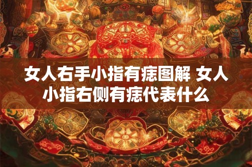 女人右手小指有痣图解 女人小指右侧有痣代表什么
