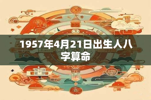 1957年4月21日出生人八字算命