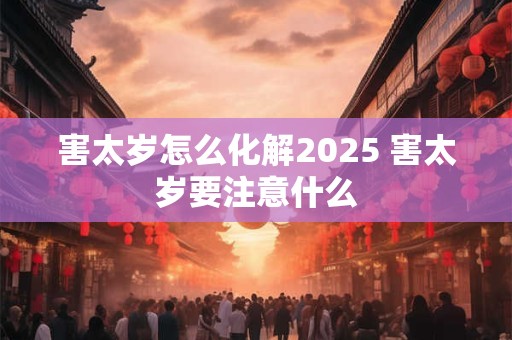 害太岁怎么化解2026 害太岁要注意什么