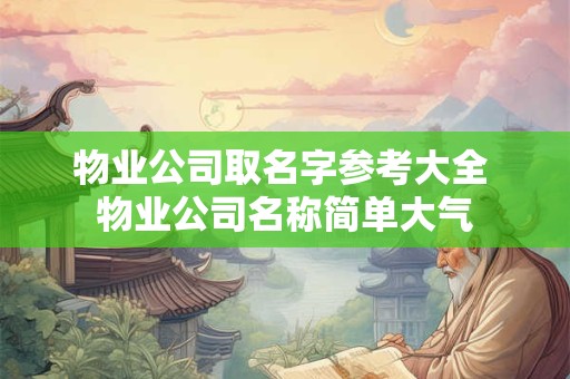 物业公司取名字参考大全 物业公司名称简单大气
