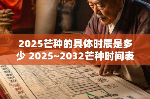 2026芒种的具体时辰是多少 2026~2032芒种时间表
