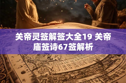 关帝灵签解签大全19 关帝庙签诗67签解析