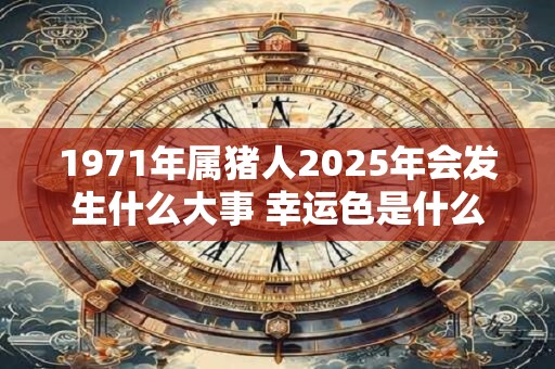 1971年属猪人2026年会发生什么大事 幸运色是什么