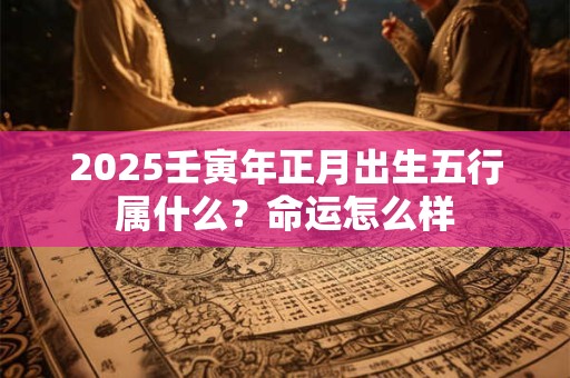 2026壬寅年正月出生五行属什么？命运怎么样