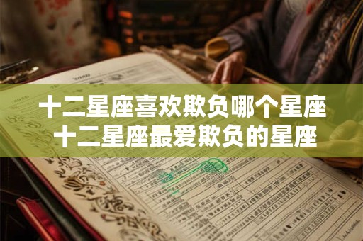 十二星座喜欢欺负哪个星座 十二星座最爱欺负的星座是哪个