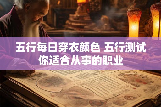 五行每日穿衣颜色 五行测试你适合从事的职业