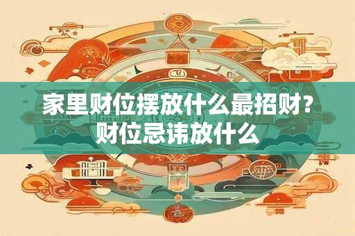家里财位摆放什么最招财?财位忌讳放什么 家里财位摆放什么最招财?财位忌讳放什么