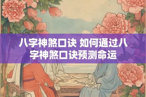 八字神煞口诀 如何通过八字神煞口诀预测命运