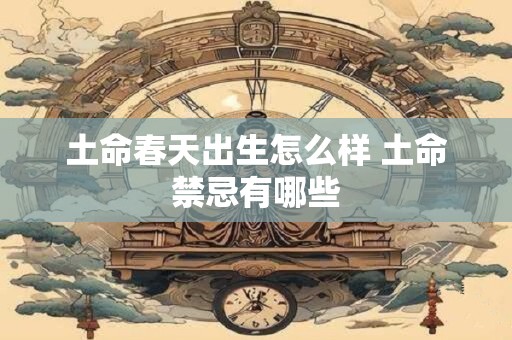 土命春天出生怎么样 土命禁忌有哪些