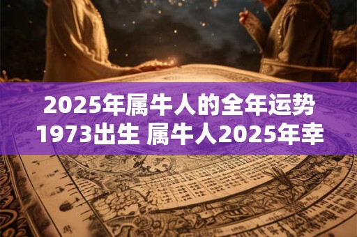 2025年属牛人的全年运势1973出生 属牛人2025年幸运色