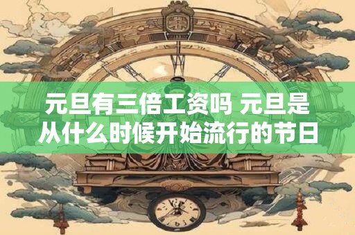 元旦有三倍工资吗 元旦是从什么时候开始流行的节日