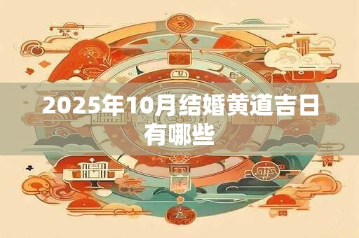 2025年10月结婚黄道吉日有哪些 2025年10月结婚黄道吉日有哪些