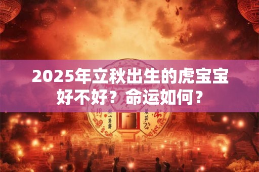 2025年立秋出生的虎宝宝好不好？命运如何？