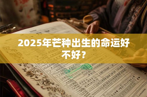 2025年芒种出生的命运好不好？