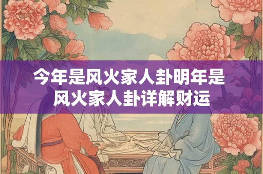 今年是风火家人卦明年是 风火家人卦详解财运