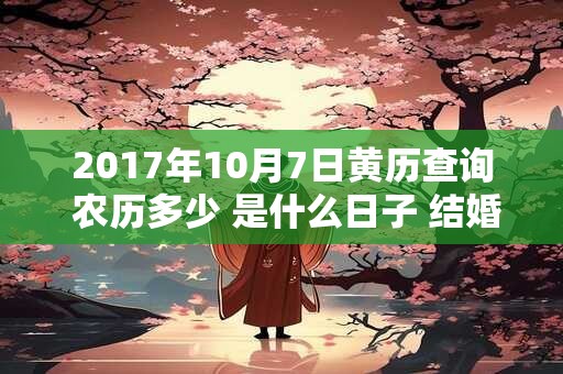 2017年10月7日黄历查询 农历多少 是什么日子 结婚吉时
