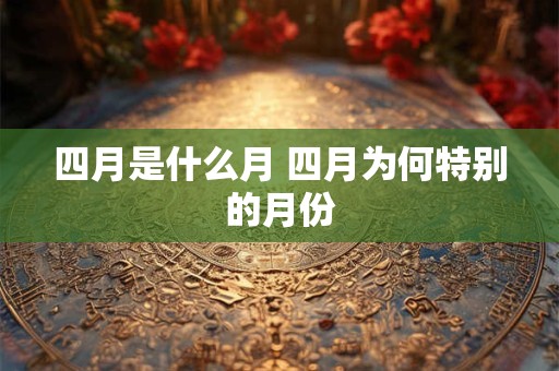 四月是什么月 四月为何特别的月份