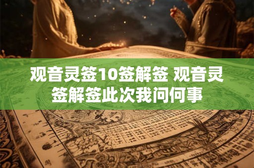 观音灵签10签解签 观音灵签解签此次我问何事