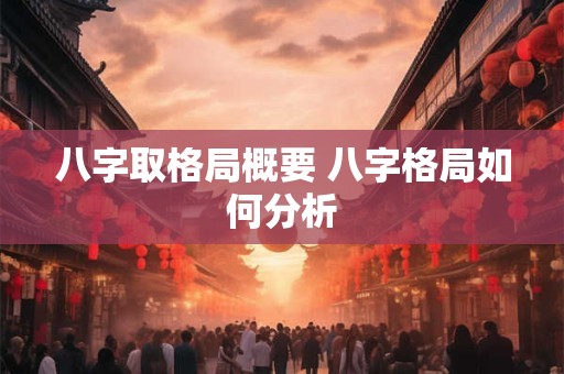 详细阅读:八字取格局概要 八字格局如何分析 八字取格局概要 八字格局如何分析