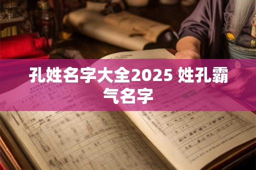 孔姓名字大全2025 姓孔霸气名字
